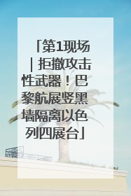 第1现场｜拒撤攻击性武器！巴黎航展竖黑墙隔离以色列四展台